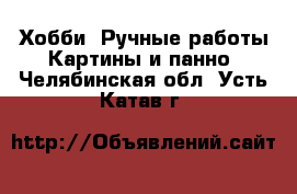 Хобби. Ручные работы Картины и панно. Челябинская обл.,Усть-Катав г.